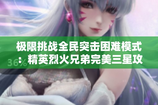极限挑战全民突击困难模式：精英烈火兄弟完美三星攻略分享