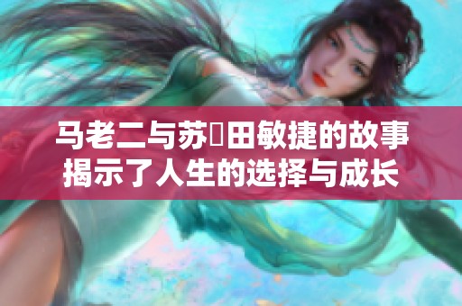 马老二与苏玥田敏捷的故事揭示了人生的选择与成长
