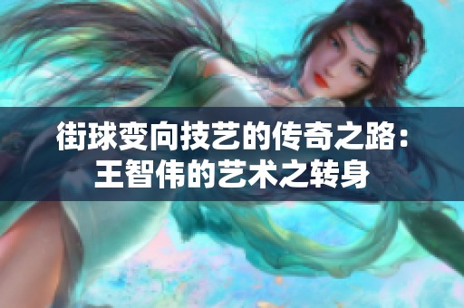 街球变向技艺的传奇之路：王智伟的艺术之转身