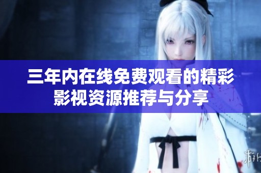 三年内在线免费观看的精彩影视资源推荐与分享