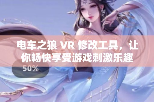 电车之狼 VR 修改工具，让你畅快享受游戏刺激乐趣