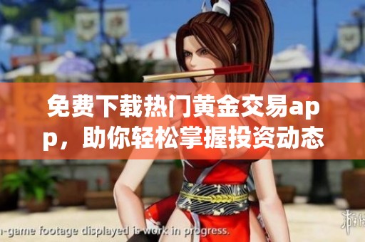 免费下载热门黄金交易app，助你轻松掌握投资动态