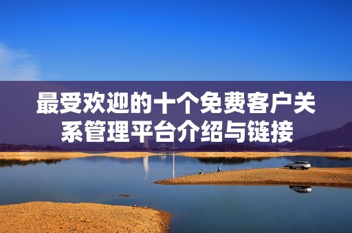 最受欢迎的十个免费客户关系管理平台介绍与链接