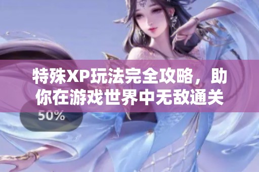 特殊XP玩法完全攻略，助你在游戏世界中无敌通关