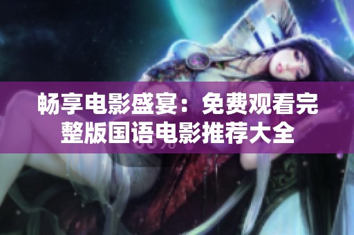 畅享电影盛宴：免费观看完整版国语电影推荐大全