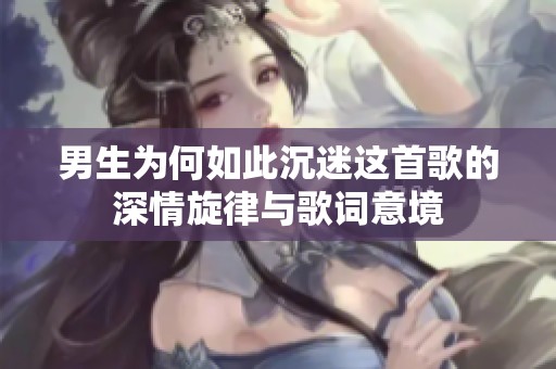 男生为何如此沉迷这首歌的深情旋律与歌词意境