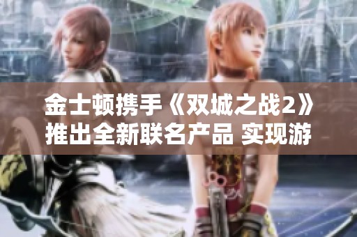 金士顿携手《双城之战2》推出全新联名产品 实现游戏科技新融合