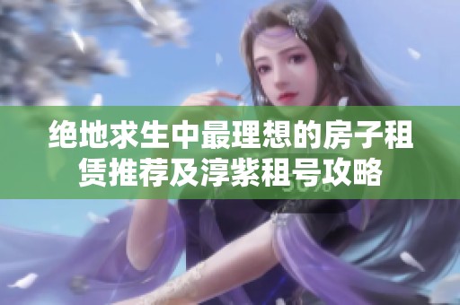 绝地求生中最理想的房子租赁推荐及淳紫租号攻略