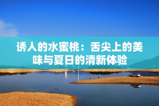 诱人的水蜜桃：舌尖上的美味与夏日的清新体验