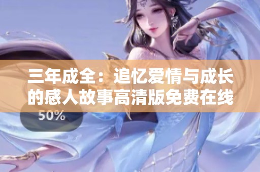 三年成全：追忆爱情与成长的感人故事高清版免费在线观看