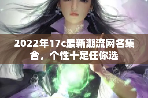 2022年17c最新潮流网名集合，个性十足任你选