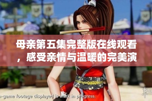 母亲第五集完整版在线观看，感受亲情与温暖的完美演绎