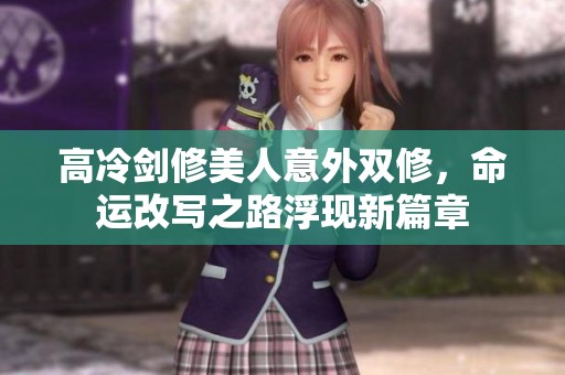 高冷剑修美人意外双修，命运改写之路浮现新篇章