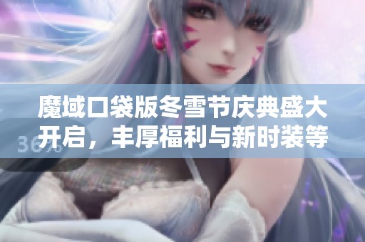 魔域口袋版冬雪节庆典盛大开启，丰厚福利与新时装等你领取！