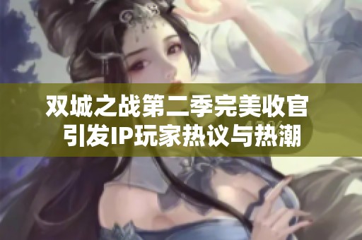 双城之战第二季完美收官 引发IP玩家热议与热潮