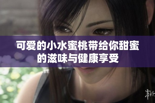 可爱的小水蜜桃带给你甜蜜的滋味与健康享受