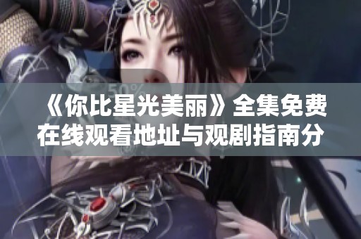 《你比星光美丽》全集免费在线观看地址与观剧指南分享