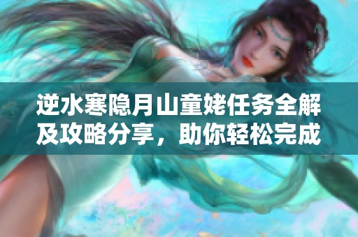 逆水寒隐月山童姥任务全解及攻略分享，助你轻松完成任务