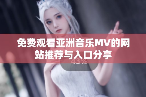 免费观看亚洲音乐MV的网站推荐与入口分享