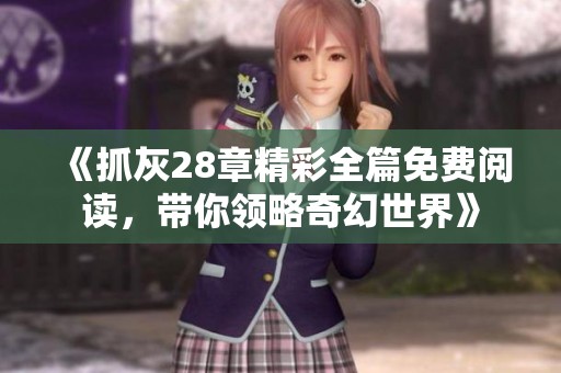 《抓灰28章精彩全篇免费阅读，带你领略奇幻世界》