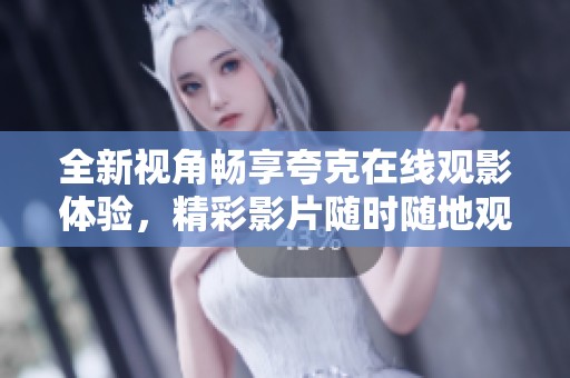 全新视角畅享夸克在线观影体验，精彩影片随时随地观看