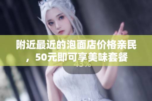 附近最近的泡面店价格亲民，50元即可享美味套餐