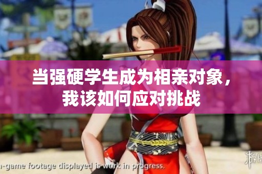 当强硬学生成为相亲对象，我该如何应对挑战