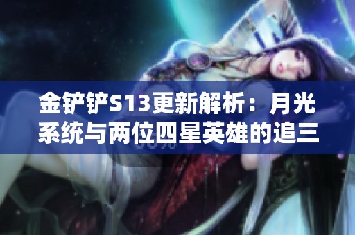 金铲铲S13更新解析：月光系统与两位四星英雄的追三星策略