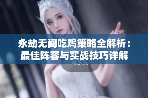 永劫无间吃鸡策略全解析：最佳阵容与实战技巧详解