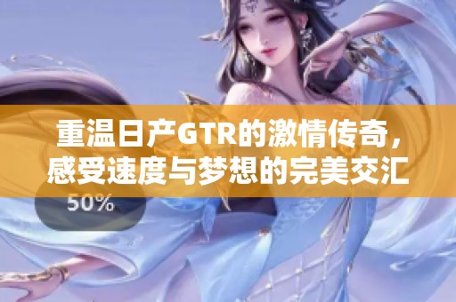 重温日产GTR的激情传奇，感受速度与梦想的完美交汇