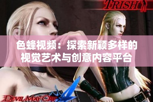 色蜂视频：探索新颖多样的视觉艺术与创意内容平台