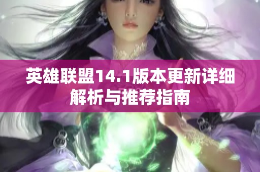 英雄联盟14.1版本更新详细解析与推荐指南