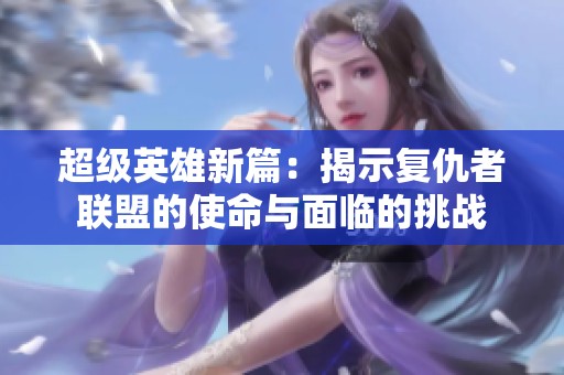 超级英雄新篇：揭示复仇者联盟的使命与面临的挑战