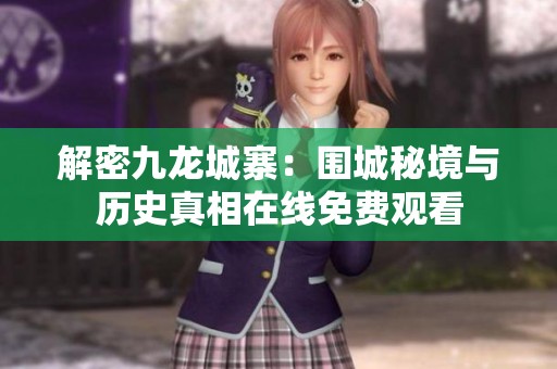 解密九龙城寨：围城秘境与历史真相在线免费观看