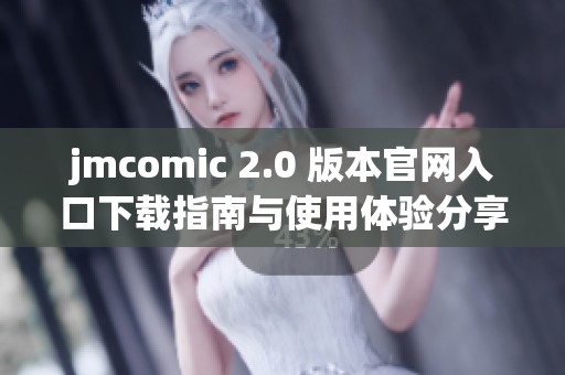 jmcomic 2.0 版本官网入口下载指南与使用体验分享