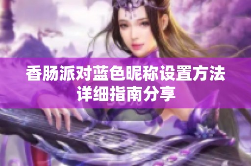 香肠派对蓝色昵称设置方法详细指南分享