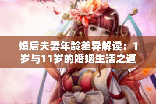 婚后夫妻年龄差异解读：1岁与11岁的婚姻生活之道