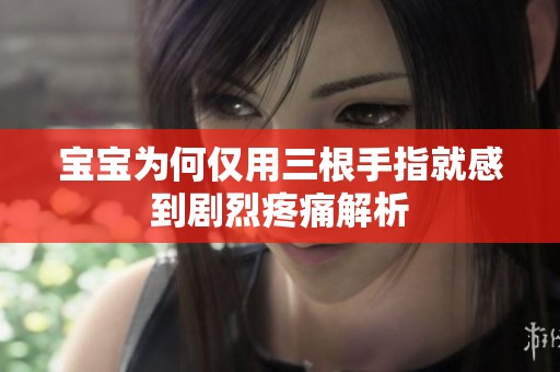 宝宝为何仅用三根手指就感到剧烈疼痛解析