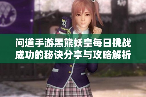 问道手游黑熊妖皇每日挑战成功的秘诀分享与攻略解析