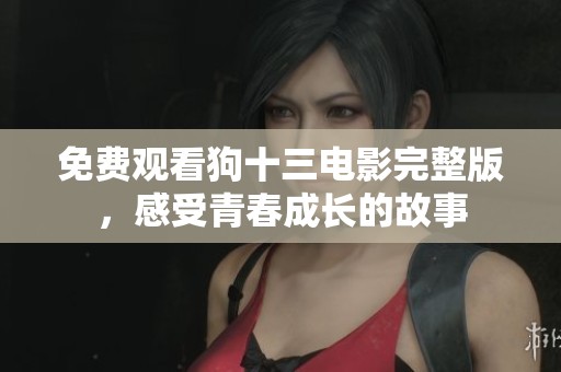 免费观看狗十三电影完整版，感受青春成长的故事