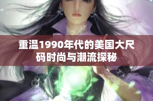 重温1990年代的美国大尺码时尚与潮流探秘