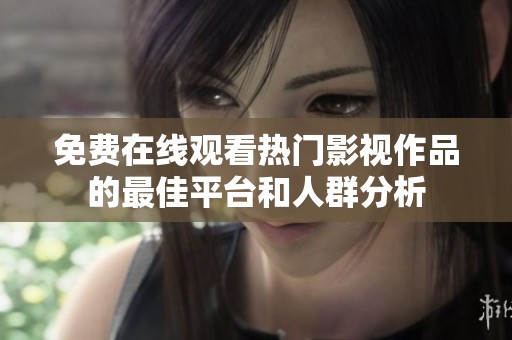 免费在线观看热门影视作品的最佳平台和人群分析