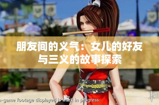 朋友间的义气：女儿的好友与三义的故事探索