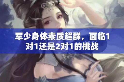军少身体素质超群，面临1对1还是2对1的挑战