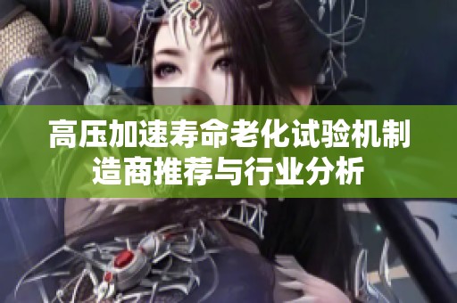 高压加速寿命老化试验机制造商推荐与行业分析