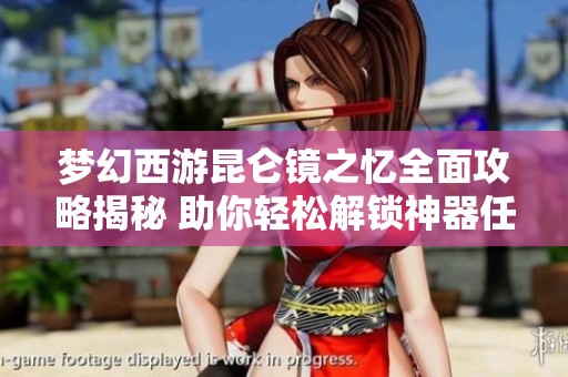 梦幻西游昆仑镜之忆全面攻略揭秘 助你轻松解锁神器任务