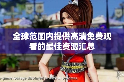 全球范围内提供高清免费观看的最佳资源汇总