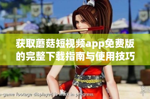 获取蘑菇短视频app免费版的完整下载指南与使用技巧