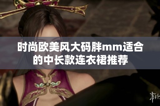时尚欧美风大码胖mm适合的中长款连衣裙推荐