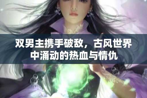 双男主携手破敌，古风世界中涌动的热血与情仇